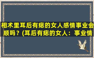 相术里耳后有痣的女人感情事业会顺吗？(耳后有痣的女人：事业情场两得意？)