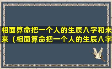 相面算命把一个人的生辰八字和未来（相面算命把一个人的生辰八字和未来联系在一起）