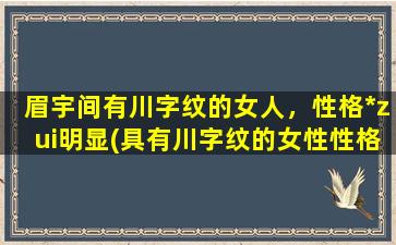 眉宇间有川字纹的女人，性格*zui明显(具有川字纹的女性性格*揭秘，揭露眉宇间川字纹*！)