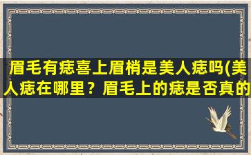 眉毛有痣喜上眉梢是美人痣吗(美人痣在哪里？眉毛上的痣是否真的能喜上眉梢？)