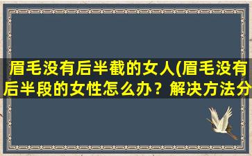 眉毛没有后半截的女人(眉毛没有后半段的女性怎么办？解决方法分享)