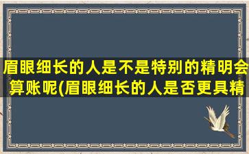 眉眼细长的人是不是特别的精明会算账呢(眉眼细长的人是否更具精明头脑？)