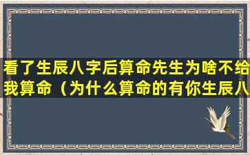 看了生辰八字后算命先生为啥不给我算命（为什么算命的有你生辰八字就什么都知道了）