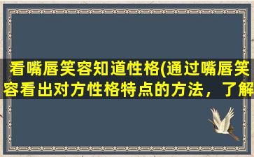 看嘴唇笑容知道性格(通过嘴唇笑容看出对方性格特点的方法，了解他人更深入)