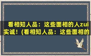 看相知人品：这些面相的人zui实诚！(看相知人品：这些面相的人zui实诚！信达雅正，真诚无伪！)