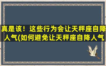 真是该！这些行为会让天秤座自降人气(如何避免让天秤座自降人气，做到得体得人心)