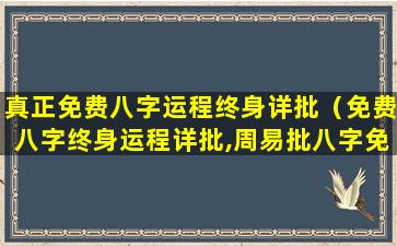 真正免费八字运程终身详批（免费八字终身运程详批,周易批八字免费测八字算命）