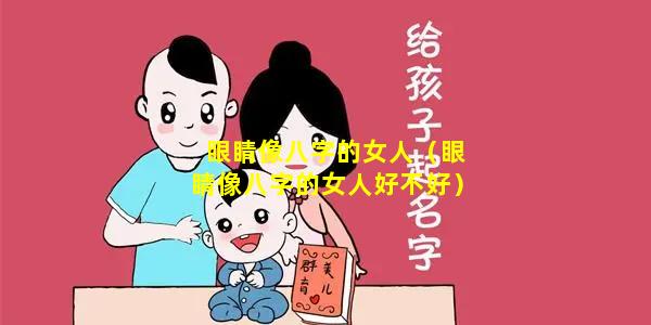 眼睛像八字的女人（眼睛像八字的女人好不好）