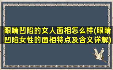 眼睛凹陷的女人面相怎么样(眼睛凹陷女性的面相特点及含义详解)