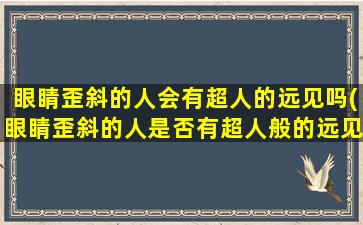 眼睛歪斜的人会有超人的远见吗(眼睛歪斜的人是否有超人般的远见力？)