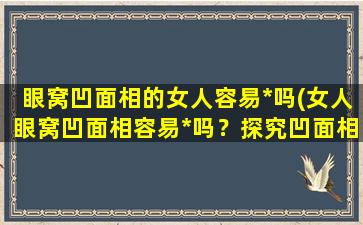 眼窝凹面相的女人容易*吗(女人眼窝凹面相容易*吗？探究凹面相女性*倾向)