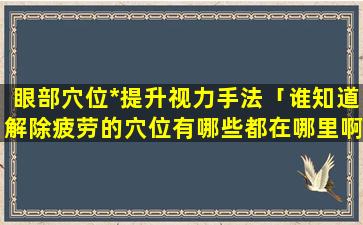 眼部穴位*提升视力手法「谁知道解除疲劳的穴位有哪些都在哪里啊」