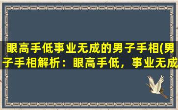 眼高手低事业无成的男子手相(男子手相解析：眼高手低，事业无成，如何改变？)