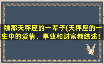 瞧那天秤座的一辈子(天秤座的一生中的爱情、事业和财富都综述！)