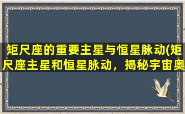 矩尺座的重要主星与恒星脉动(矩尺座主星和恒星脉动，揭秘宇宙奥秘)