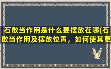 石敢当作用是什么要摆放在哪(石敢当作用及摆放位置，如何使其更符合SEO优化要求？)