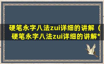 硬笔永字八法zui详细的讲解（硬笔永字八法zui详细的讲解*）