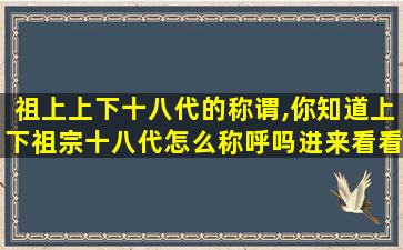 祖上上下十八代的称谓,你知道上下祖宗十八代怎么称呼吗进来看看就明白了