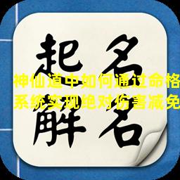 神仙道中如何通过命格系统实现绝对伤害减免