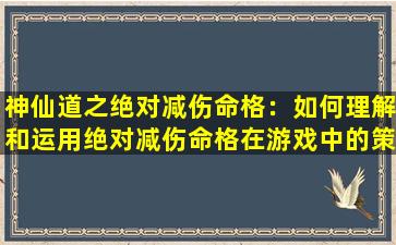 神仙道之绝对减伤命格：如何理解和运用绝对减伤命格在游戏中的策略