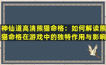 神仙道高清熊猫命格：如何解读熊猫命格在游戏中的独特作用与影响