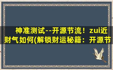 神准测试--开源节流！zui近财气如何(解锁财运秘籍：开源节流，让你轻松拯救你的荷包！)