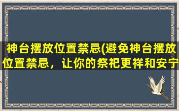 神台摆放位置禁忌(避免神台摆放位置禁忌，让你的祭祀更祥和安宁)