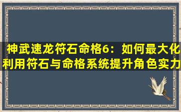 神武速龙符石命格6：如何最大化利用符石与命格系统提升角色实力