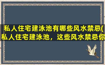 私人住宅建泳池有哪些风水禁忌(私人住宅建泳池，这些风水禁忌你知道吗？)