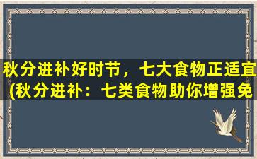 秋分进补好时节，七大食物正适宜(秋分进补：七类食物助你增强免疫力)