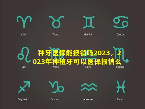 种牙医保能报销吗2023，2023年种植牙可以医保报销么