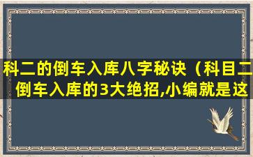 科二的倒车入库八字秘诀（科目二倒车入库的3大绝招,小编就是这样一把过!）