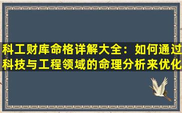 科工财库命格详解大全：如何通过科技与工程领域的命理分析来优化财务决策