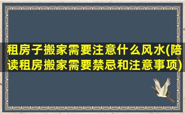 租房子搬家需要注意什么风水(陪读租房搬家需要禁忌和注意事项)