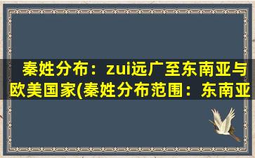 秦姓分布：zui远广至东南亚与欧美国家(秦姓分布范围：东南亚和欧美国家成中心)