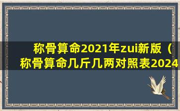 称骨算命2021年zui新版（称骨算命几斤几两对照表2024年）