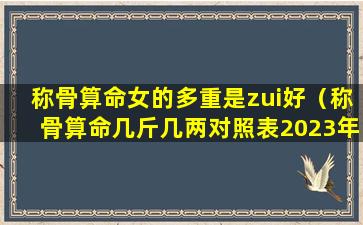 称骨算命女的多重是zui好（称骨算命几斤几两对照表2023年）