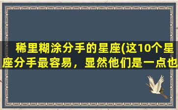 稀里糊涂分手的星座(这10个星座分手最容易，显然他们是一点也不痛苦)