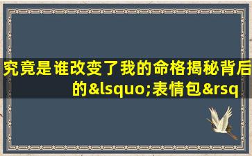 究竟是谁改变了我的命格揭秘背后的‘表情包’之谜