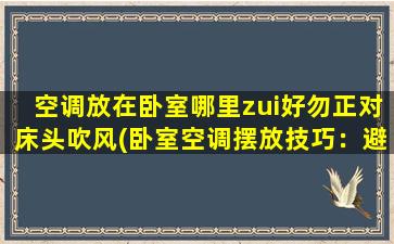 空调放在卧室哪里zui好勿正对床头吹风(卧室空调摆放技巧：避免对床头吹风的zui佳位置)