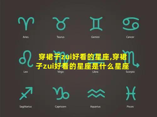 穿裙子zui好看的星座,穿裙子zui好看的星座是什么星座