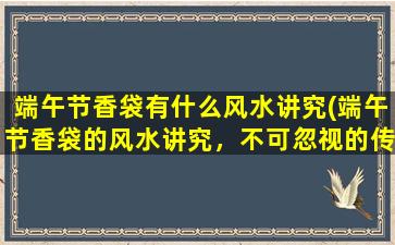 端午节香袋有什么风水讲究(端午节香袋的风水讲究，不可忽视的传统习俗)