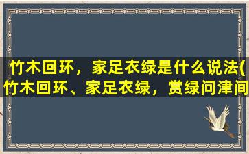 竹木回环，家足衣绿是什么说法(竹木回环、家足衣绿，赏绿问津间，汲取自然精华，传承中华文明。)