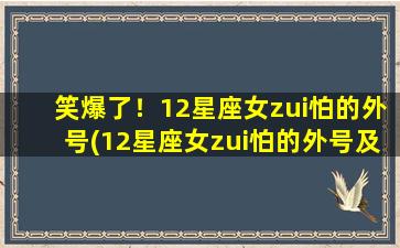 笑爆了！12星座女zui怕的外号(12星座女zui怕的外号及应对策略，让你成为知己知彼SEO女王！)