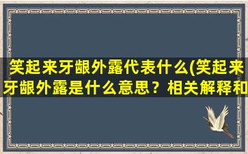 笑起来牙龈外露代表什么(笑起来牙龈外露是什么意思？相关解释和影响)