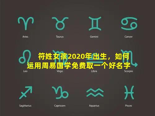 符姓女孩2020年出生，如何运用周易国学免费取一个好名字