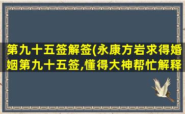 第九十五签解签(永康方岩求得婚姻第九十五签,懂得大神帮忙解释下。)