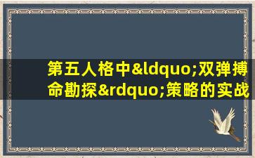 第五人格中“双弹搏命勘探”策略的实战应用与效果分析