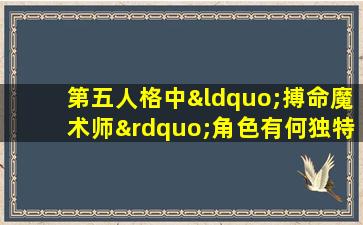 第五人格中“搏命魔术师”角色有何独特技能与玩法策略