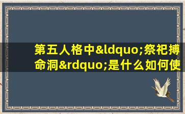 第五人格中“祭祀搏命洞”是什么如何使用